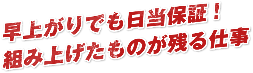 早上がりでも日当保証！組み上げたものが残る仕事